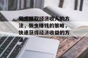 懒虫赚取经济收入的方法,懒虫赚钱的策略,快速获得经济收益的方法