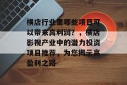 横店行业里哪些项目可以带来高利润?,横店影视产业中的潜力投资项目推荐,为您揭示高盈利之路