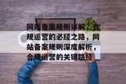 网站备案规则详解，合规运营的必经之路，网站备案规则深度解析，合规运营的关键路径