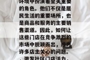 社区门店在当今的商业环境中扮演着至关重要的角色。他们不仅是居民生活的重要场所,也是商品和服务的主要销售渠道。因此,如何让这些门店在竞争激烈的市场中脱颖而出,成为许多店主关心的问题。,激发社区门店活力,策略与技巧 社区门店在当今的商业环境中扮演着至关重要的角色。他们不仅是居民生活的重要场所,也是商品和服务的主要销售渠道。因此,如何让这些门店在竞争激烈的市场中脱颖而出,成为许多店主关心的问题。,激发社区门店活力,策略与技巧