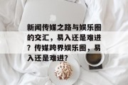 新闻传媒之路与娱乐圈的交汇，易入还是难进？传媒跨界娱乐圈，易入还是难进？
