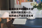 精准扶贫中的赚钱之道,精准识别贫困人口,如何通过产业扶贫实现致富 精准扶贫中的赚钱之道,精准识别贫困人口,如何通过产业扶贫实现致富