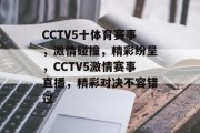 CCTV5十体育赛事，激情碰撞，精彩纷呈，CCTV5激情赛事直播，精彩对决不容错过