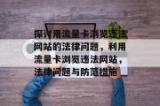 探讨用流量卡浏览违法网站的法律问题,利用流量卡浏览违法网站,法律问题与防范措施 探讨用流量卡浏览违法网站的法律问题,利用流量卡浏览违法网站,法律问题与防范措施