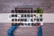 股东赚钱的五大秘诀,策略、资本和运气,分享你的财富,五个股票投资策略与成功秘诀 股东赚钱的五大秘诀,策略、资本和运气,分享你的财富,五个股票投资策略与成功秘诀