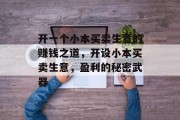 开一个小本买卖生意的赚钱之道，开设小本买卖生意，盈利的秘密武器