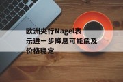 欧洲央行Nagel表示进一步降息可能危及价格稳定
