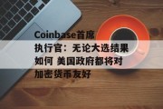 Coinbase首席执行官:无论大选结果如何 美国政府都将对加密货币友好 Coinbase首席执行官:无论大选结果如何 美国政府都将对加密货币友好