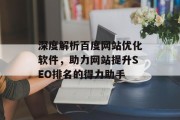 深度解析百度网站优化软件,助力网站提升SEO排名的得力助手 深度解析百度网站优化软件,助力网站提升SEO排名的得力助手