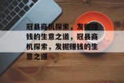 冠县商机探索,发掘赚钱的生意之道,冠县商机探索,发掘赚钱的生意之道 冠县商机探索,发掘赚钱的生意之道,冠县商机探索,发掘赚钱的生意之道