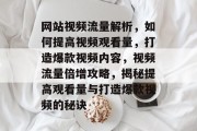 网站视频流量解析，如何提高视频观看量，打造爆款视频内容，视频流量倍增攻略，揭秘提高观看量与打造爆款视频的秘诀