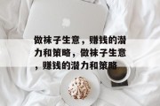 做袜子生意,赚钱的潜力和策略,做袜子生意,赚钱的潜力和策略 做袜子生意,赚钱的潜力和策略,做袜子生意,赚钱的潜力和策略