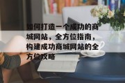 如何打造一个成功的商城网站，全方位指南，构建成功商城网站的全方位攻略