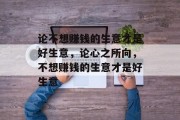 论不想赚钱的生意才是好生意,论心之所向,不想赚钱的生意才是好生意 论不想赚钱的生意才是好生意,论心之所向,不想赚钱的生意才是好生意