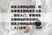 域名注册网站简称,轻松掌握互联网命名之道,轻松入门,掌握域名注册网站的命名技巧,域名注册网站命名指南,入门必读 域名注册网站简称,轻松掌握互联网命名之道,轻松入门,掌握域名注册网站的命名技巧,域名注册网站命名指南,入门必读