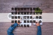 贵州安顺做什么赚钱,安顺本地兼职创业好项目推荐,打字员、外卖送餐员、美妆助理、会计、IT开发等 贵州安顺做什么赚钱,安顺本地兼职创业好项目推荐,打字员、外卖送餐员、美妆助理、会计、IT开发等