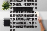 物流网站前端模板免费下载指南，打造高效物流平台从设计开始，高效物流平台搭建秘籍，免费物流网站前端模板下载全攻略，高效物流平台搭建秘籍，免费下载物流网站前端模板全攻略