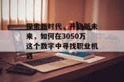 探索新时代，开启新未来，如何在3050万这个数字中寻找职业机遇