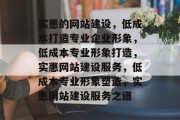 实惠的网站建设，低成本打造专业企业形象，低成本专业形象打造，实惠网站建设服务，低成本专业形象塑造，实惠网站建设服务之道