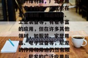 尼龙作为一种主要的合成纤维材料,广泛应用于各个行业。尽管它在某些领域,如运动鞋、工业装备等,有着丰富的应用,但在许多其他领域,如服装、家居用品、电子设备等,尼龙的作用和用途仍然有限。,尼龙的广泛应用与局限性,一项综述 尼龙作为一种主要的合成纤维材料,广泛应用于各个行业。尽管它在某些领域,如运动鞋、工业装备等,有着丰富的应用,但在许多其他领域,如服装、家居用品、电子设备等,尼龙的作用和用途仍然有限。,尼龙的广泛应用与局限性,一项综述