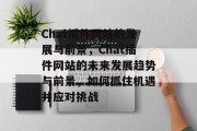 Chat插件网站的发展与前景,Chat插件网站的未来发展趋势与前景,如何抓住机遇并应对挑战 Chat插件网站的发展与前景,Chat插件网站的未来发展趋势与前景,如何抓住机遇并应对挑战