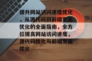提升网站访问速度优化，从源代码到前端页面优化的全面指南，全方位提高网站访问速度，源代码优化与前端页面优化