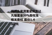 扬州九龙湾置业拟出让九瑞置业20%股权及相关债权 底价1.47亿元