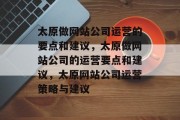 太原做网站公司运营的要点和建议，太原做网站公司的运营要点和建议，太原网站公司运营策略与建议