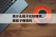 做什么鞋子比较赚钱_做鞋子赚钱吗