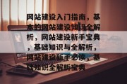 网站建设入门指南，基本的网站建设知识全解析，网站建设新手宝典，基础知识与全解析，网站建设新手必读，基础知识全解析宝典