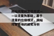 网站托管的定价方式——以流量为基础,基于流量的价格模式,网站托管市场的优劣分析 网站托管的定价方式——以流量为基础,基于流量的价格模式,网站托管市场的优劣分析