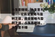 小生意赚钱,大生意不赚——论商业策略与盈利之道,商业策略与盈利之道,小生意赚钱,大生意不赚 小生意赚钱,大生意不赚——论商业策略与盈利之道,商业策略与盈利之道,小生意赚钱,大生意不赚