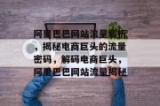 阿里巴巴网站流量解析，揭秘电商巨头的流量密码，解码电商巨头，阿里巴巴网站流量揭秘