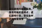 虚幻游戏行业的蓝海,探寻可能的盈利点,虚幻游戏行业,潜在盈利点的深度探索 虚幻游戏行业的蓝海,探寻可能的盈利点,虚幻游戏行业,潜在盈利点的深度探索