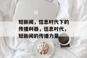 短新闻，信息时代下的传播利器，信息时代，短新闻的传播力量