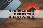 妻子做得什么都能赚钱,一位成功的女性如何通过各种方式创造财富 妻子做得什么都能赚钱,一位成功的女性如何通过各种方式创造财富