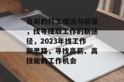 当前的打工情况与前景,找寻赚取工作的新途径,2023年找工作新思路,寻找高薪、高技能的工作机会 当前的打工情况与前景,找寻赚取工作的新途径,2023年找工作新思路,寻找高薪、高技能的工作机会