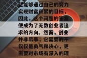 创业做什么老板赚钱?这是一个极具吸引力的问题。许多创业者都希望能够通过自己的努力实现财富积累的目标,因此,这个问题的答案便成为了无数创业者追求的方向。然而,创业并非易事,它需要的不仅仅是勇气和决心,更需要对市场有深入的理解、独特的视角以及灵活的策略。,创业路上,老板如何赚钱? 创业做什么老板赚钱?这是一个极具吸引力的问题。许多创业者都希望能够通过自己的努力实现财富积累的目标,因此,这个问题的答案便成为了无数创业者追求的方向。然而,创业并非易事,它需要的不仅仅是勇气和决心,更需要对市场有深入的理解、独特的视角以及灵活的策略。,创业路上,老板如何赚钱?
