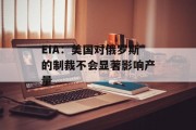 EIA：美国对俄罗斯的制裁不会显著影响产量