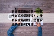 农民应该做的事——做什么农业最赚钱?,什么农业最赚钱,适合农民的选择和方法 农民应该做的事——做什么农业最赚钱?,什么农业最赚钱,适合农民的选择和方法
