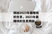 揭秘2023年最赚钱的生意,2023年最赚钱的生意揭秘 揭秘2023年最赚钱的生意,2023年最赚钱的生意揭秘