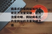 病毒式内容网站如何实现百万流量突破，百万流量攻略，揭秘病毒式内容网站的流量突破之道