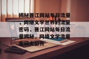 揭秘晋江网站每日流量，网络文学世界的流量密码，晋江网站每日流量揭秘，网络文学流量密码大公开