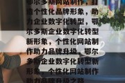 鄂尔多斯网站制作，打造个性化品牌形象，助力企业数字化转型，鄂尔多斯企业数字化转型新形象，个性化网站制作助力品牌升级，鄂尔多斯企业数字化转型新形象，个性化网站制作助力品牌升级之路