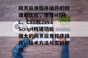 网页应用程序插件的构建和优化,使用HTML、CSS和JavaScript构建功能强大的网页应用程序插件,技术方法与实战技巧 网页应用程序插件的构建和优化,使用HTML、CSS和JavaScript构建功能强大的网页应用程序插件,技术方法与实战技巧