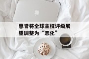 惠誉将全球主权评级展望调整为“恶化”
