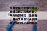 电商之路上的创业点货赚钱之道,从无到有,从失败到成功,无到有,电商之路创业点货赚钱之道的成功案例分析 电商之路上的创业点货赚钱之道,从无到有,从失败到成功,无到有,电商之路创业点货赚钱之道的成功案例分析