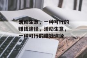 活动生意,一种可行的赚钱途径,活动生意,一种可行的赚钱途径 活动生意,一种可行的赚钱途径,活动生意,一种可行的赚钱途径