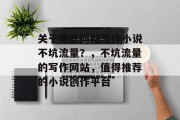 关于哪些网站写作小说不坑流量?,不坑流量的写作网站,值得推荐的小说创作平台 关于哪些网站写作小说不坑流量?,不坑流量的写作网站,值得推荐的小说创作平台