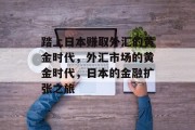 踏上日本赚取外汇的黄金时代,外汇市场的黄金时代,日本的金融扩张之旅 踏上日本赚取外汇的黄金时代,外汇市场的黄金时代,日本的金融扩张之旅